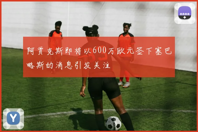 阿贾克斯即将以600万欧元签下塞巴略斯的消息引发关注