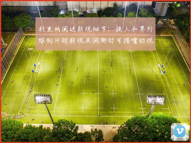 科里纳阐述新规细节：换人和界外球倒计时新规及闲聊时可捂嘴的规定
