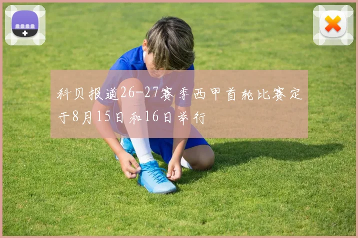 科贝报道26-27赛季西甲首轮比赛定于8月15日和16日举行