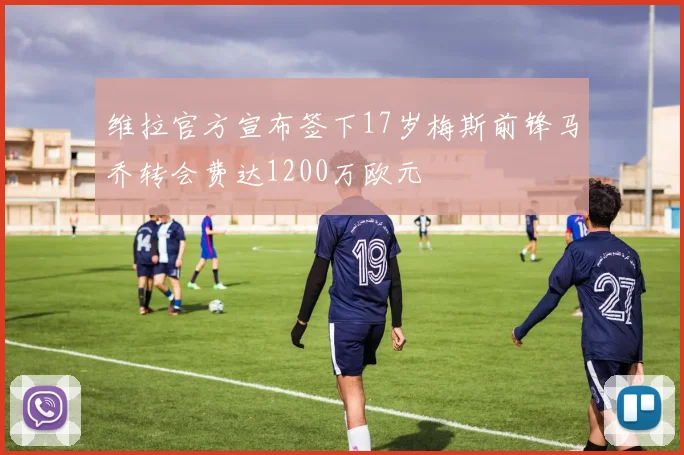维拉官方宣布签下17岁梅斯前锋马乔转会费达1200万欧元