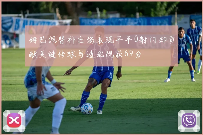 姆巴佩替补出场表现平平0射门却贡献关键传球与造犯规获69分